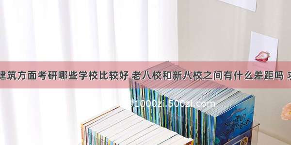 土木建筑方面考研哪些学校比较好 老八校和新八校之间有什么差距吗 求推荐