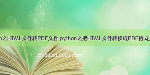 python之HTML文件转PDF文件 python之把HTML文件转换成PDF格式文档