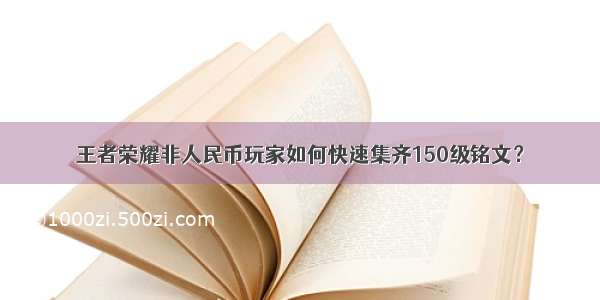 王者荣耀非人民币玩家如何快速集齐150级铭文？