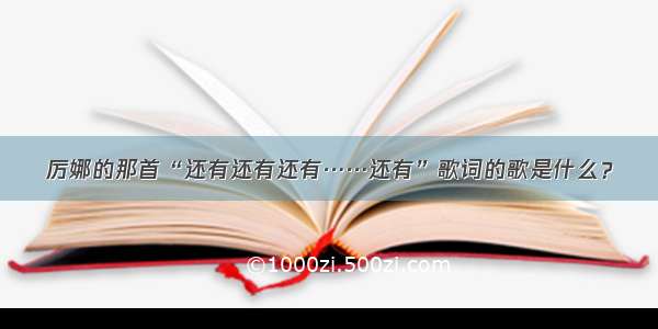 厉娜的那首“还有还有还有……还有”歌词的歌是什么？