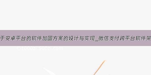 基于安卓平台的软件加固方案的设计与实现_微信支付跨平台软件架构