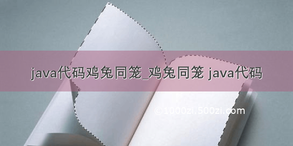 java代码鸡兔同笼_鸡兔同笼 java代码