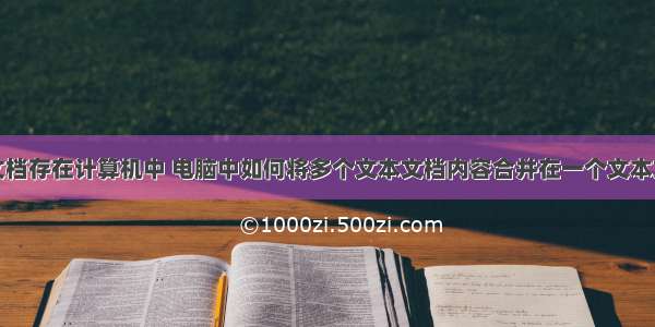 怎么将文档存在计算机中 电脑中如何将多个文本文档内容合并在一个文本文档中...