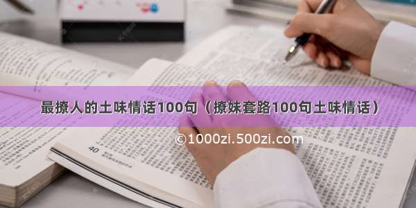 最撩人的土味情话100句（撩妹套路100句土味情话）