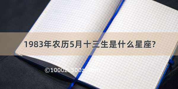 1983年农历5月十三生是什么星座?