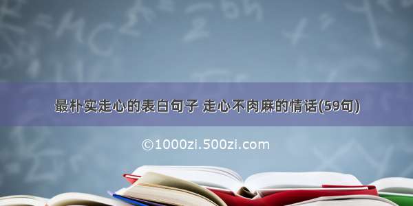 最朴实走心的表白句子 走心不肉麻的情话(59句)