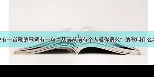 周杰伦有一首歌的歌词有一句“从前从前有个人爱你很久”的歌叫什么名字啊