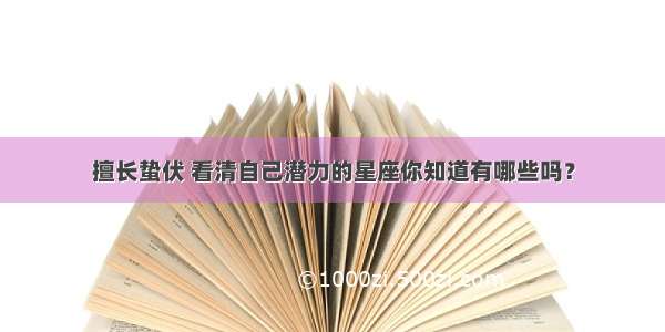 擅长蛰伏 看清自己潜力的星座你知道有哪些吗？