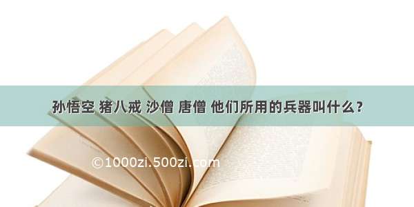 孙悟空 猪八戒 沙僧 唐僧 他们所用的兵器叫什么？