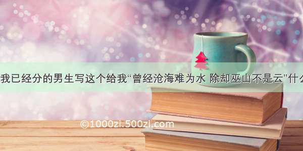 一个跟我已经分的男生写这个给我“曾经沧海难为水 除却巫山不是云”什么意思？