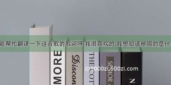 谁能帮忙翻译一下这首歌的歌词呀 我很喜欢的 我想知道他唱的是什么。