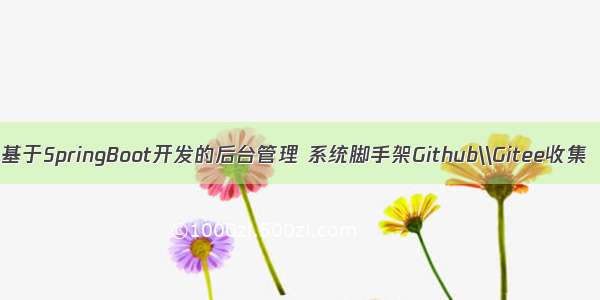 基于SpringBoot开发的后台管理 系统脚手架Github\\Gitee收集