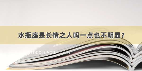 水瓶座是长情之人吗一点也不明显？