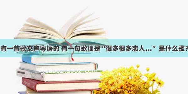 有一首歌女声粤语的 有一句歌词是“很多很多恋人…” 是什么歌？