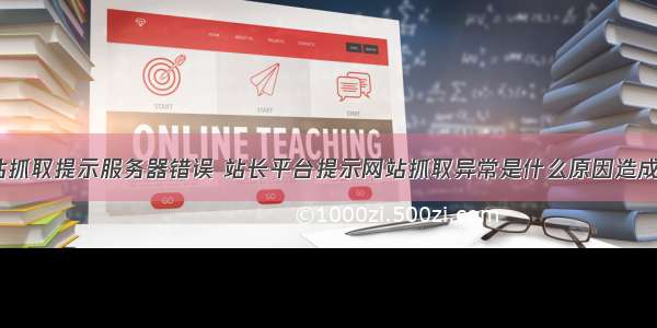 网站抓取提示服务器错误 站长平台提示网站抓取异常是什么原因造成的？