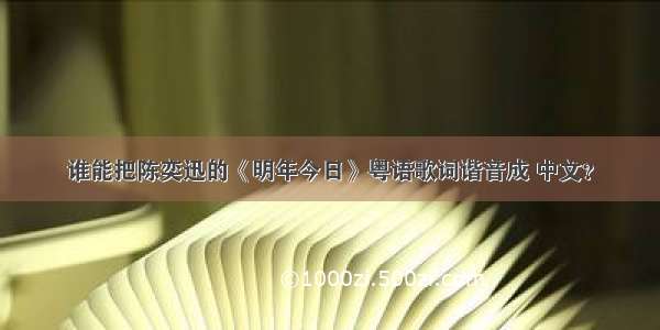 谁能把陈奕迅的《明年今日》粤语歌词谐音成 中文？