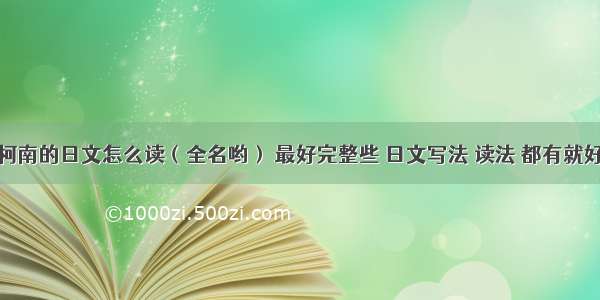 柯南的日文怎么读（全名哟） 最好完整些 日文写法 读法 都有就好