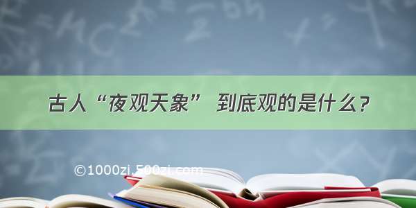 古人“夜观天象” 到底观的是什么？