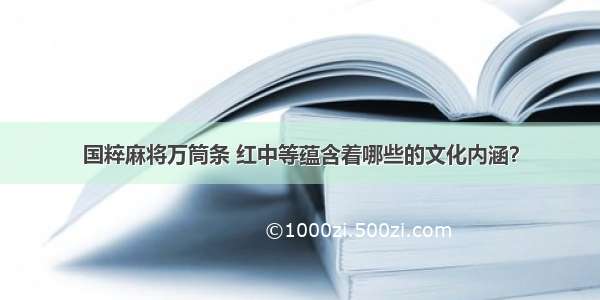 国粹麻将万筒条 红中等蕴含着哪些的文化内涵？