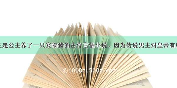 女主是公主养了一只宠物猪的古代言情小说。因为传说男主对皇帝有威胁