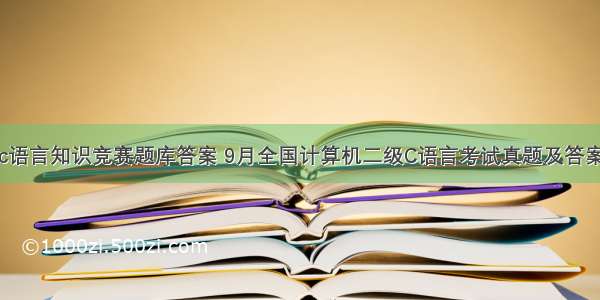 c语言知识竞赛题库答案 9月全国计算机二级C语言考试真题及答案