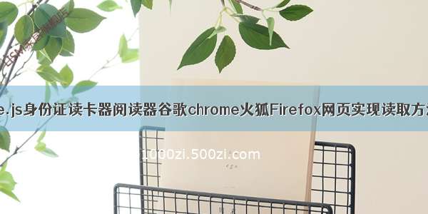 Vue.js身份证读卡器阅读器谷歌chrome火狐Firefox网页实现读取方法