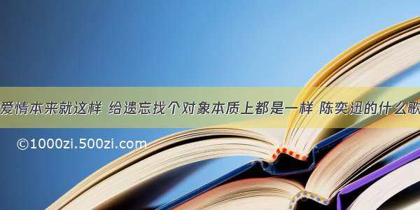 爱情本来就这样 给遗忘找个对象本质上都是一样 陈奕迅的什么歌