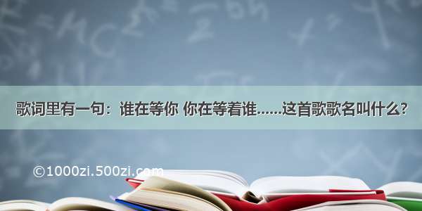 歌词里有一句：谁在等你 你在等着谁......这首歌歌名叫什么?