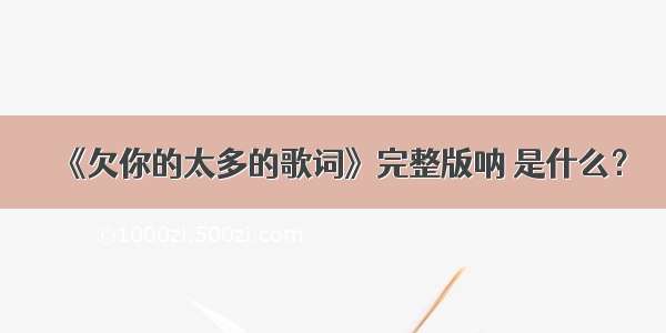 《欠你的太多的歌词》完整版呐 是什么？