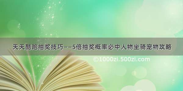 天天酷跑抽奖技巧——5倍抽奖概率必中人物坐骑宠物攻略