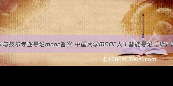 计算机科学与技术专业导论mooc答案 中国大学MOOC人工智能导论（级）网课答案...