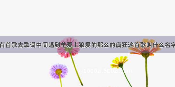 有首歌去歌词中间唱到羊爱上狼爱的那么的疯狂这首歌叫什么名字