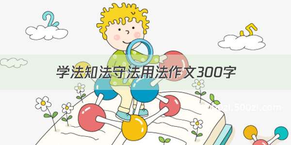 学法知法守法用法作文300字