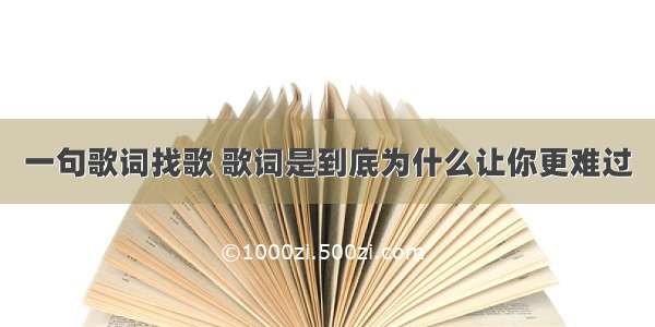 一句歌词找歌 歌词是到底为什么让你更难过