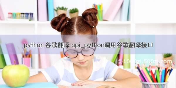 python 谷歌翻译 api_python调用谷歌翻译接口