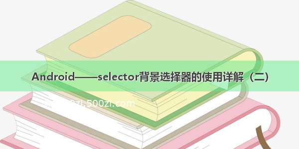 Android——selector背景选择器的使用详解（二）