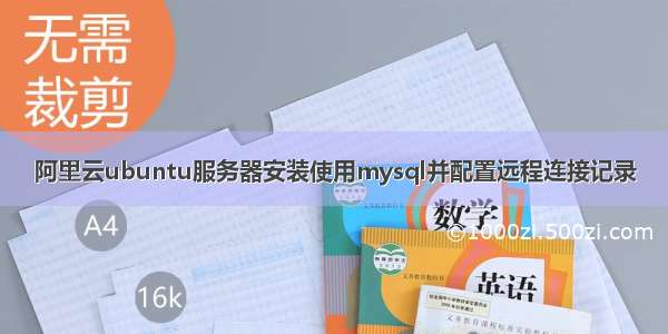 阿里云ubuntu服务器安装使用mysql并配置远程连接记录