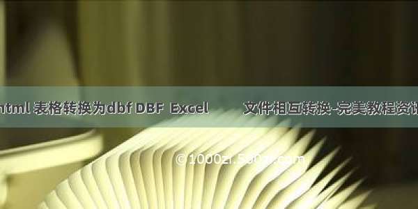 html 表格转换为dbf DBF  Excel          文件相互转换-完美教程资讯