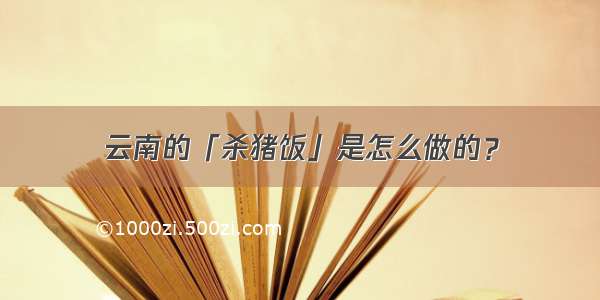 云南的「杀猪饭」是怎么做的？