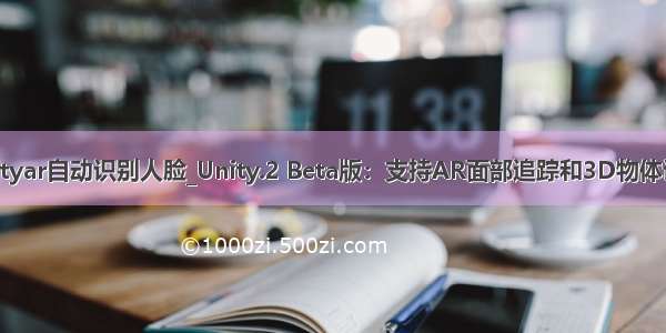 unityar自动识别人脸_Unity.2 Beta版：支持AR面部追踪和3D物体识别