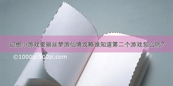 幻想小游戏爱丽丝梦游仙境攻略谁知道第二个游戏怎么玩？