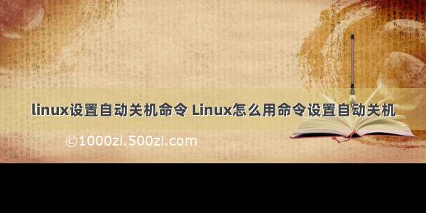 linux设置自动关机命令 Linux怎么用命令设置自动关机