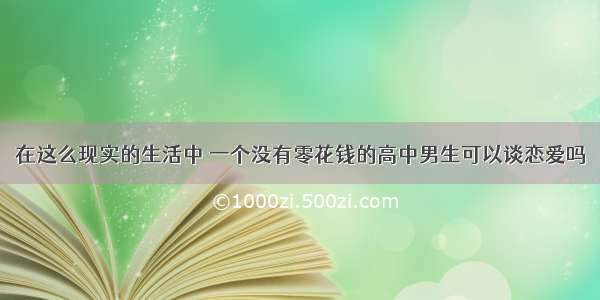 在这么现实的生活中 一个没有零花钱的高中男生可以谈恋爱吗