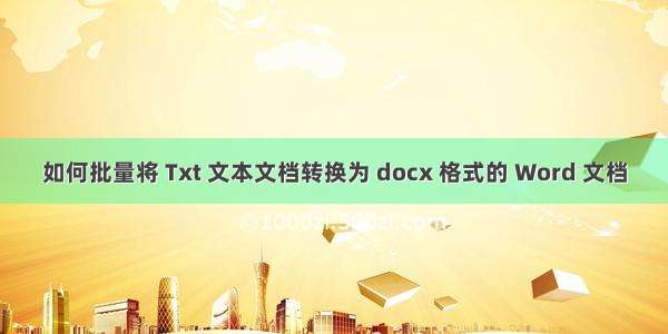 如何批量将 Txt 文本文档转换为 docx 格式的 Word 文档