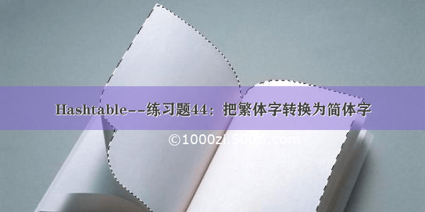 Hashtable--练习题44：把繁体字转换为简体字