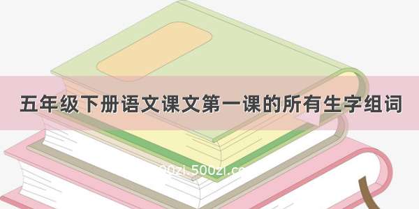 五年级下册语文课文第一课的所有生字组词