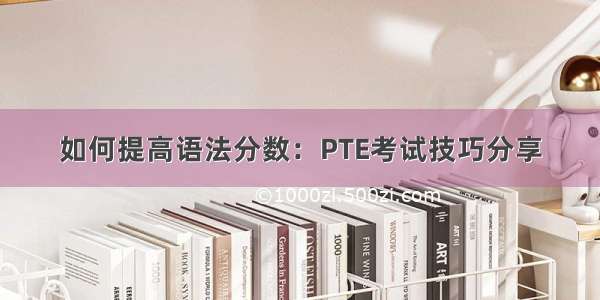 如何提高语法分数：PTE考试技巧分享