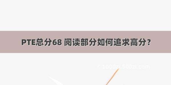 PTE总分68 阅读部分如何追求高分？