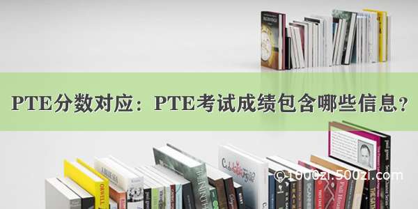 PTE分数对应：PTE考试成绩包含哪些信息？