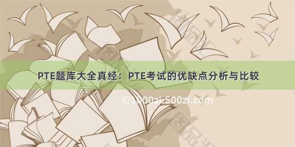 PTE题库大全真经：PTE考试的优缺点分析与比较